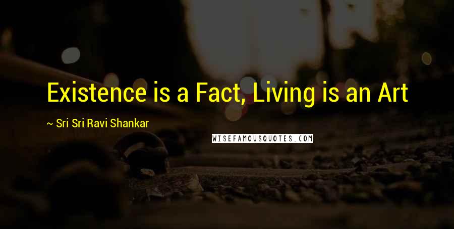 Sri Sri Ravi Shankar Quotes: Existence is a Fact, Living is an Art