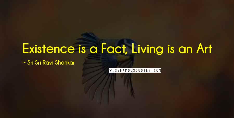 Sri Sri Ravi Shankar Quotes: Existence is a Fact, Living is an Art