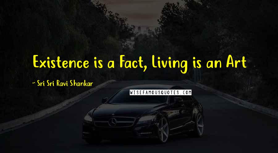 Sri Sri Ravi Shankar Quotes: Existence is a Fact, Living is an Art