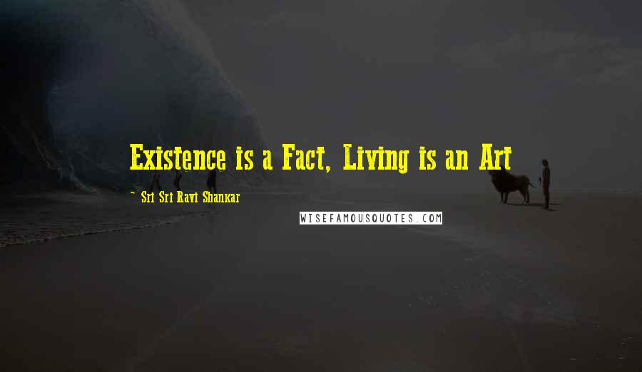 Sri Sri Ravi Shankar Quotes: Existence is a Fact, Living is an Art