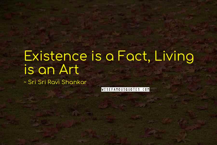 Sri Sri Ravi Shankar Quotes: Existence is a Fact, Living is an Art