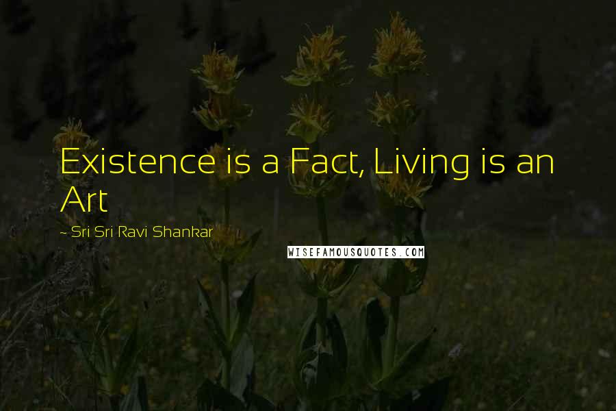 Sri Sri Ravi Shankar Quotes: Existence is a Fact, Living is an Art