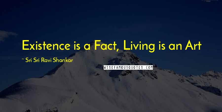 Sri Sri Ravi Shankar Quotes: Existence is a Fact, Living is an Art