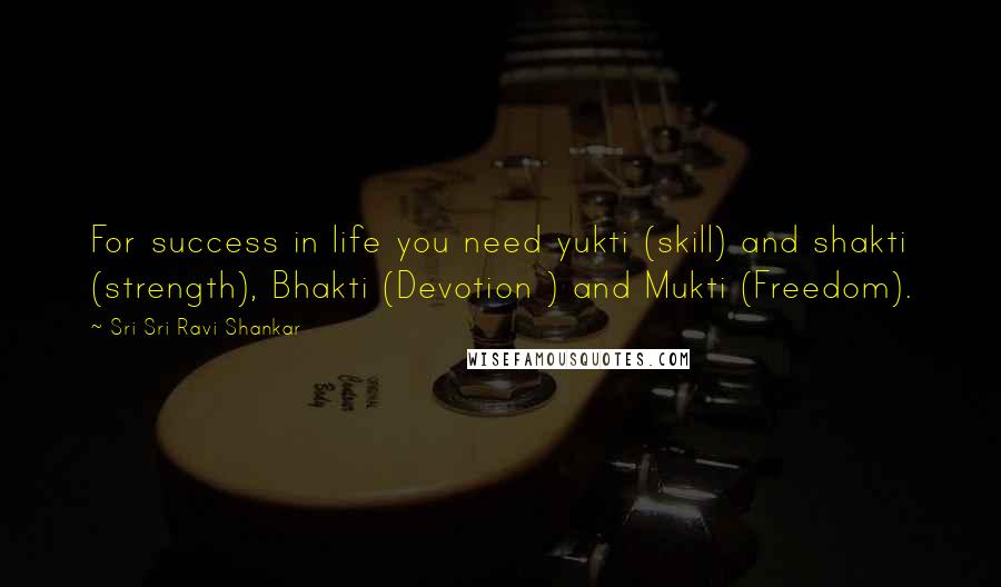 Sri Sri Ravi Shankar Quotes: For success in life you need yukti (skill) and shakti (strength), Bhakti (Devotion ) and Mukti (Freedom).