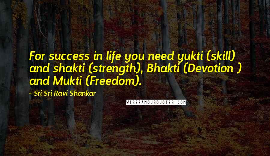 Sri Sri Ravi Shankar Quotes: For success in life you need yukti (skill) and shakti (strength), Bhakti (Devotion ) and Mukti (Freedom).