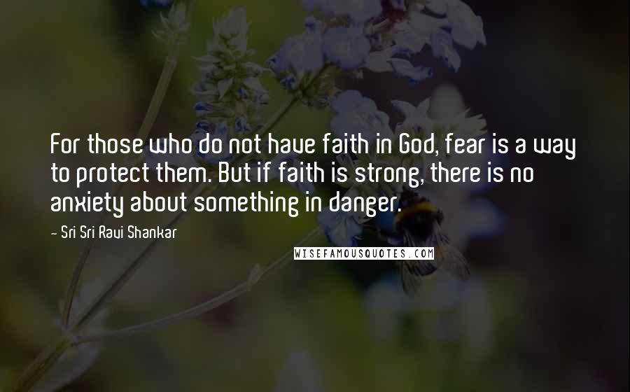 Sri Sri Ravi Shankar Quotes: For those who do not have faith in God, fear is a way to protect them. But if faith is strong, there is no anxiety about something in danger.