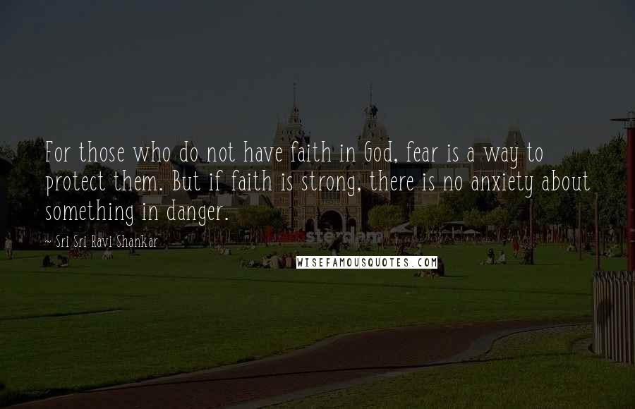 Sri Sri Ravi Shankar Quotes: For those who do not have faith in God, fear is a way to protect them. But if faith is strong, there is no anxiety about something in danger.