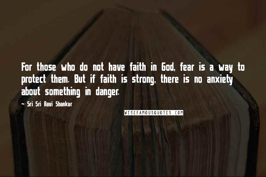 Sri Sri Ravi Shankar Quotes: For those who do not have faith in God, fear is a way to protect them. But if faith is strong, there is no anxiety about something in danger.