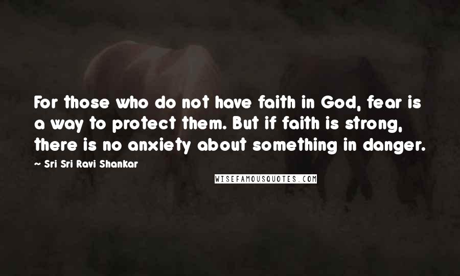 Sri Sri Ravi Shankar Quotes: For those who do not have faith in God, fear is a way to protect them. But if faith is strong, there is no anxiety about something in danger.