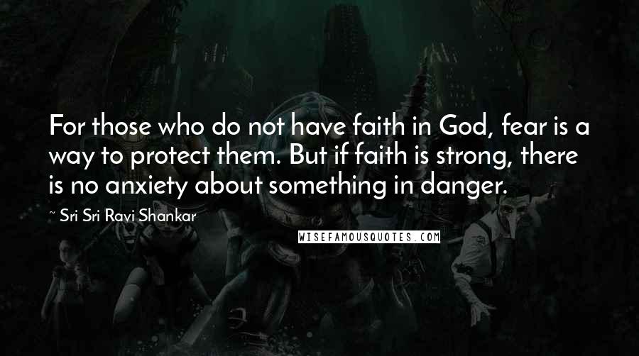 Sri Sri Ravi Shankar Quotes: For those who do not have faith in God, fear is a way to protect them. But if faith is strong, there is no anxiety about something in danger.