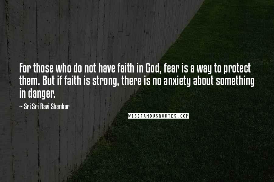 Sri Sri Ravi Shankar Quotes: For those who do not have faith in God, fear is a way to protect them. But if faith is strong, there is no anxiety about something in danger.