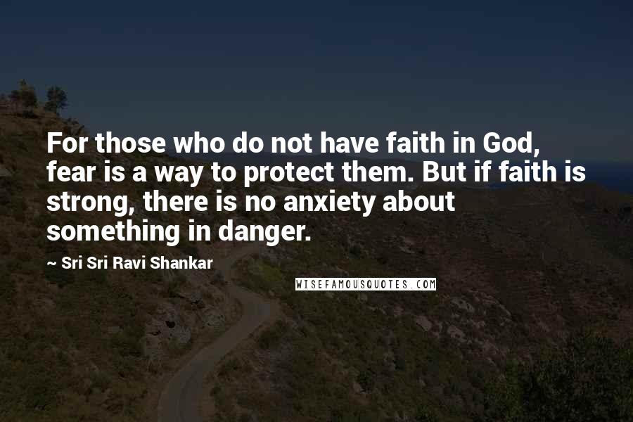 Sri Sri Ravi Shankar Quotes: For those who do not have faith in God, fear is a way to protect them. But if faith is strong, there is no anxiety about something in danger.