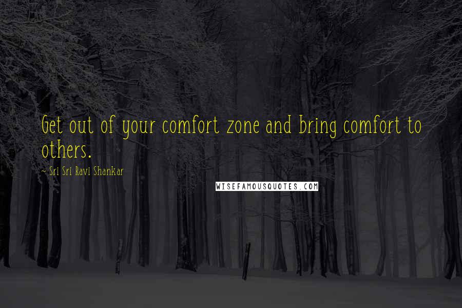 Sri Sri Ravi Shankar Quotes: Get out of your comfort zone and bring comfort to others.
