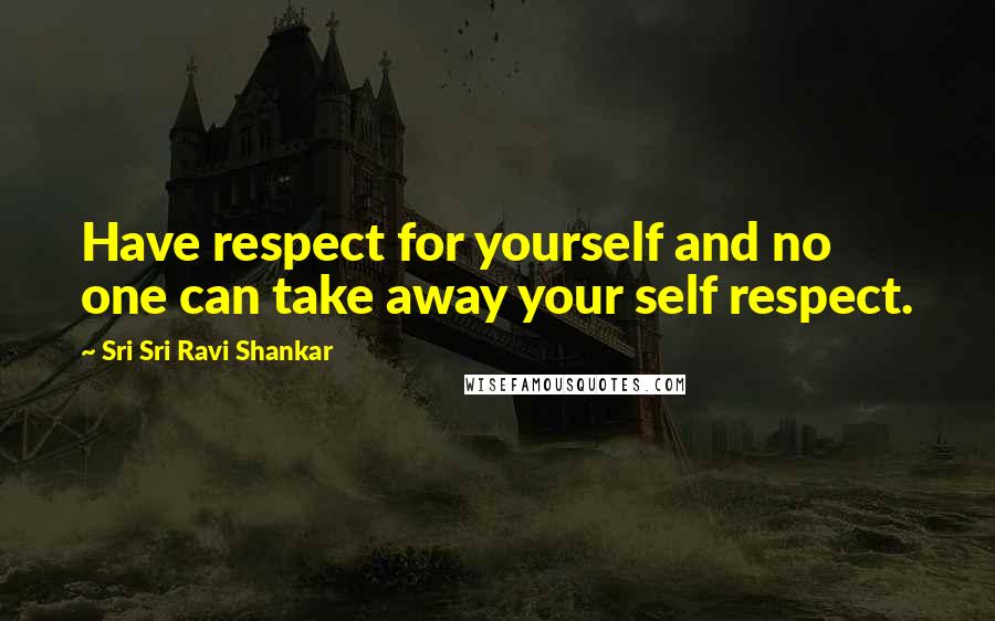 Sri Sri Ravi Shankar Quotes: Have respect for yourself and no one can take away your self respect.