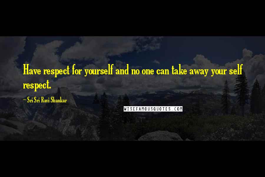 Sri Sri Ravi Shankar Quotes: Have respect for yourself and no one can take away your self respect.