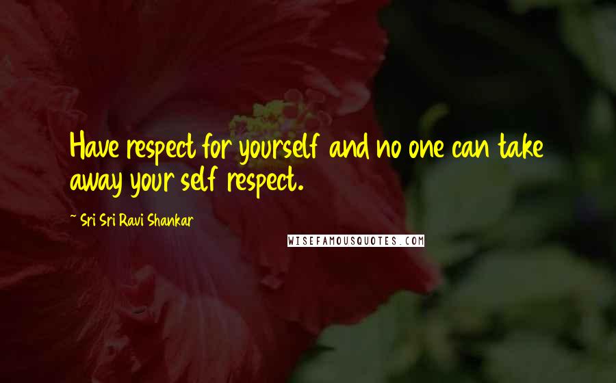 Sri Sri Ravi Shankar Quotes: Have respect for yourself and no one can take away your self respect.