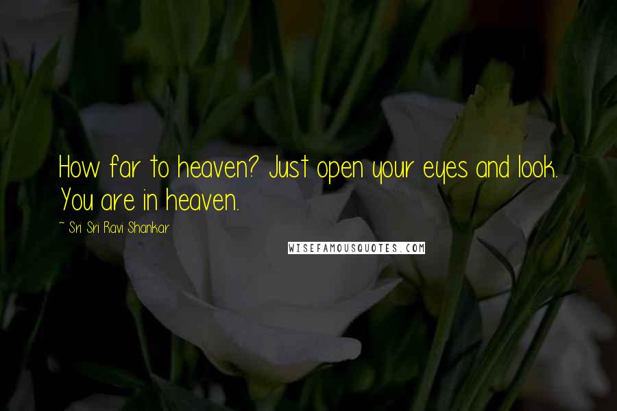 Sri Sri Ravi Shankar Quotes: How far to heaven? Just open your eyes and look. You are in heaven.