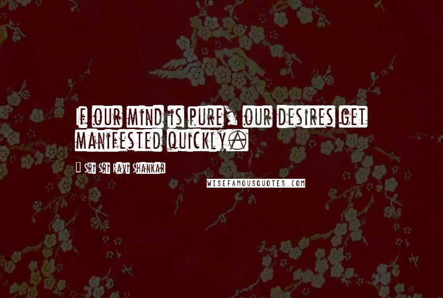 Sri Sri Ravi Shankar Quotes: If our mind is pure, our desires get manifested quickly.