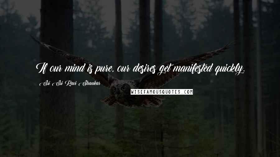 Sri Sri Ravi Shankar Quotes: If our mind is pure, our desires get manifested quickly.