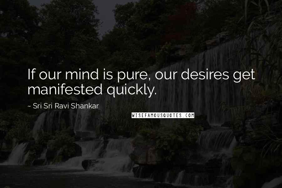 Sri Sri Ravi Shankar Quotes: If our mind is pure, our desires get manifested quickly.