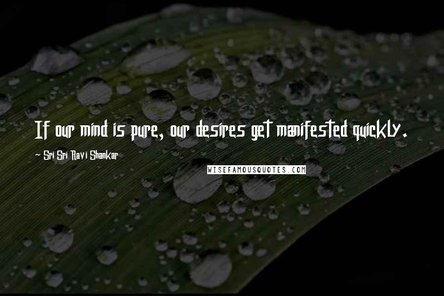 Sri Sri Ravi Shankar Quotes: If our mind is pure, our desires get manifested quickly.