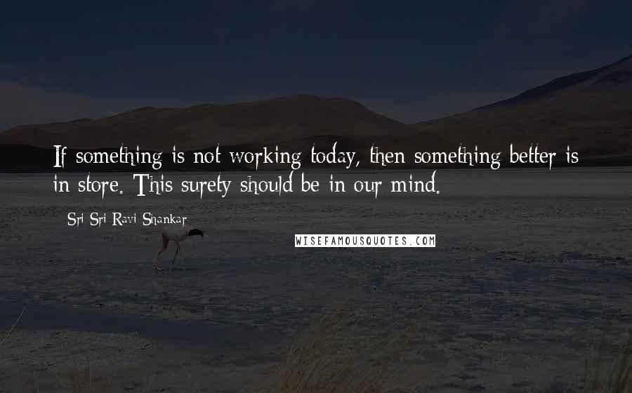 Sri Sri Ravi Shankar Quotes: If something is not working today, then something better is in store. This surety should be in our mind.