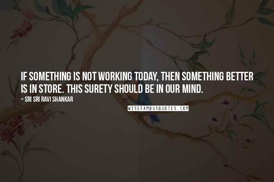 Sri Sri Ravi Shankar Quotes: If something is not working today, then something better is in store. This surety should be in our mind.