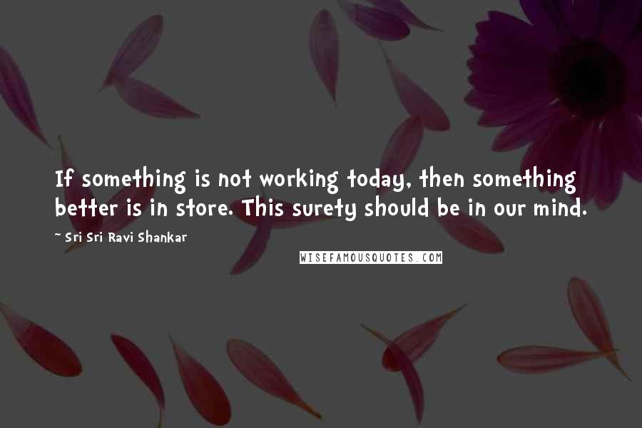 Sri Sri Ravi Shankar Quotes: If something is not working today, then something better is in store. This surety should be in our mind.