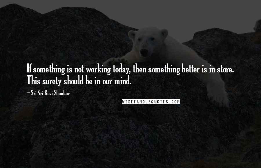 Sri Sri Ravi Shankar Quotes: If something is not working today, then something better is in store. This surety should be in our mind.