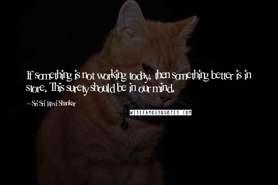 Sri Sri Ravi Shankar Quotes: If something is not working today, then something better is in store. This surety should be in our mind.
