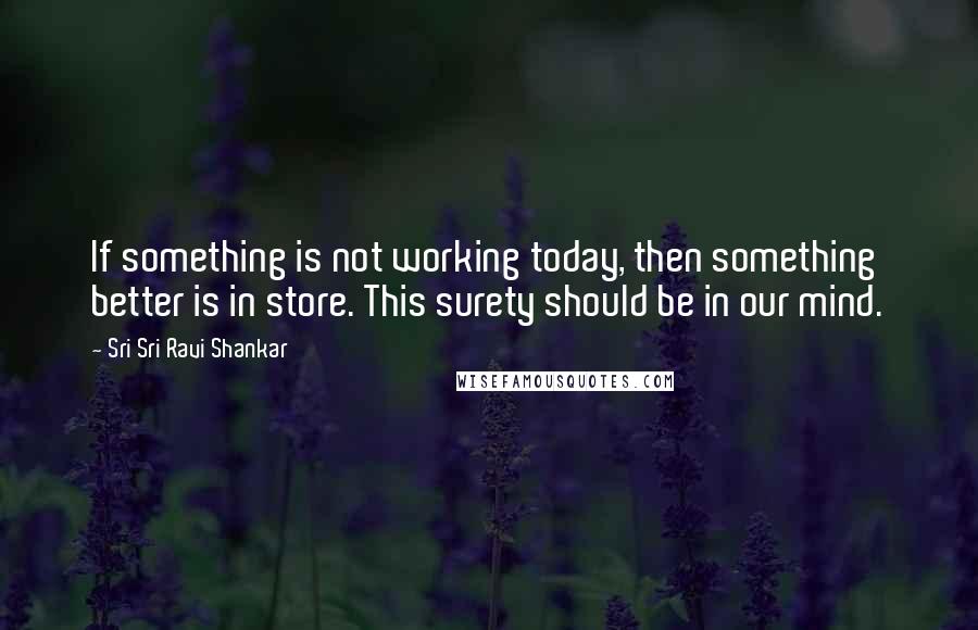 Sri Sri Ravi Shankar Quotes: If something is not working today, then something better is in store. This surety should be in our mind.