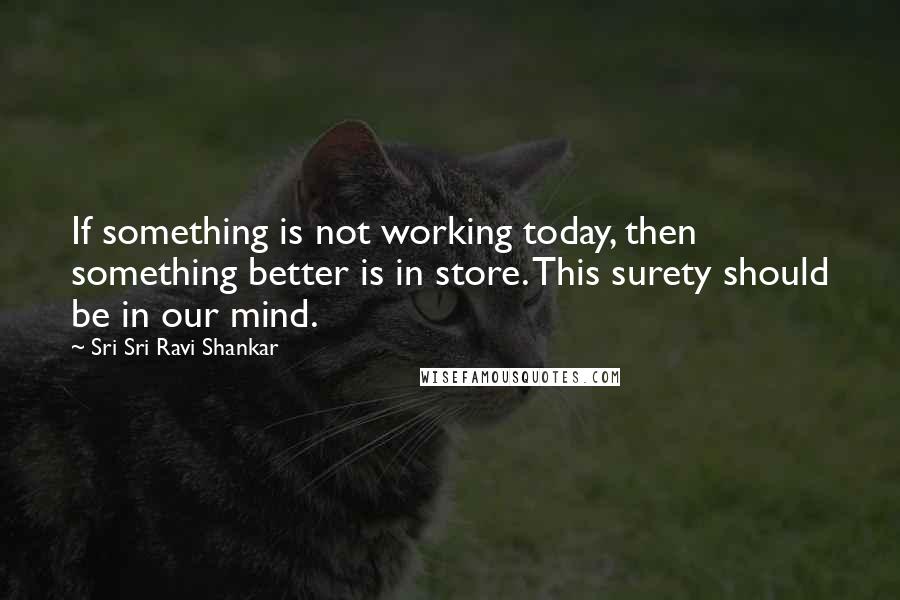 Sri Sri Ravi Shankar Quotes: If something is not working today, then something better is in store. This surety should be in our mind.