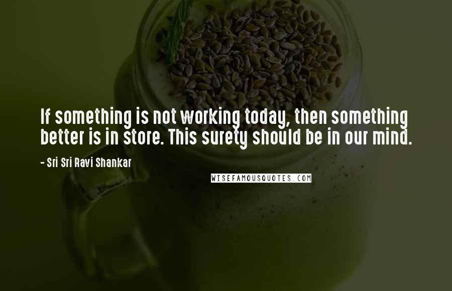 Sri Sri Ravi Shankar Quotes: If something is not working today, then something better is in store. This surety should be in our mind.