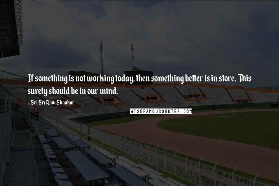 Sri Sri Ravi Shankar Quotes: If something is not working today, then something better is in store. This surety should be in our mind.