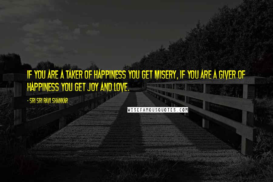 Sri Sri Ravi Shankar Quotes: If you are a taker of happiness you get misery, if you are a giver of happiness you get joy and love.