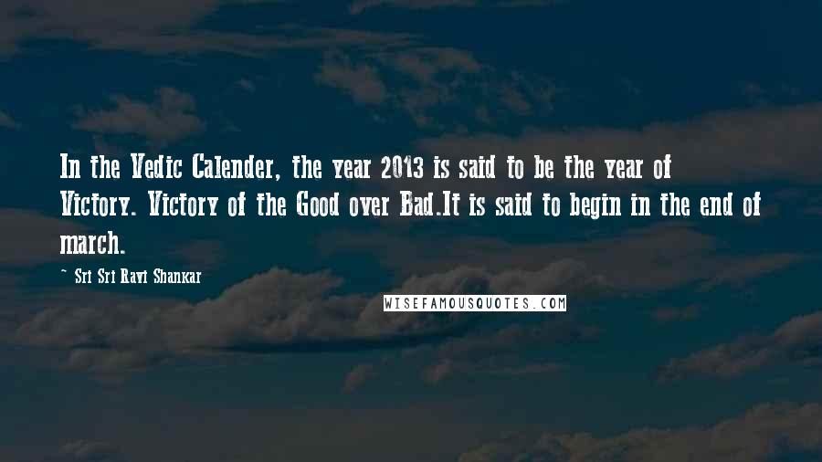 Sri Sri Ravi Shankar Quotes: In the Vedic Calender, the year 2013 is said to be the year of Victory. Victory of the Good over Bad.It is said to begin in the end of march.