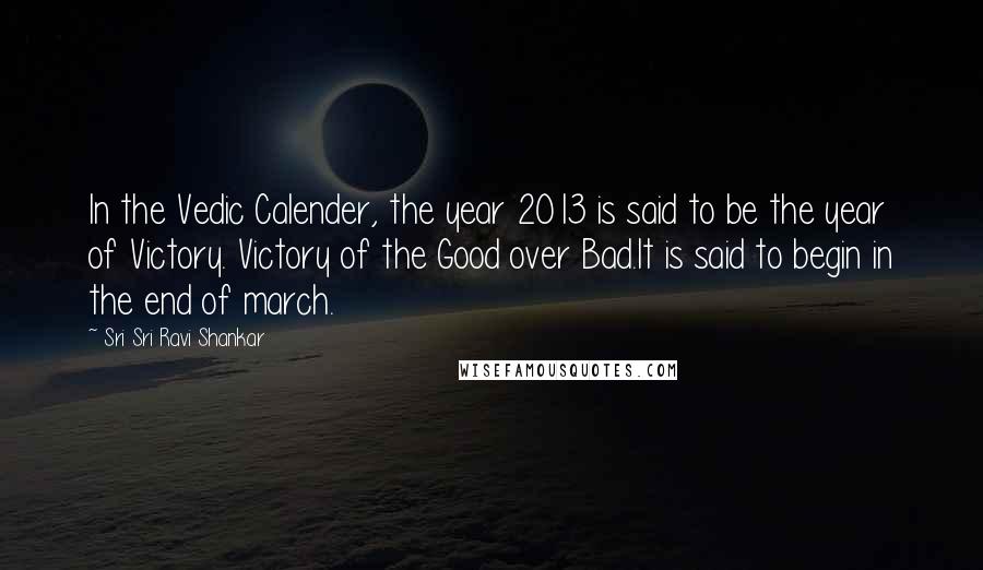 Sri Sri Ravi Shankar Quotes: In the Vedic Calender, the year 2013 is said to be the year of Victory. Victory of the Good over Bad.It is said to begin in the end of march.