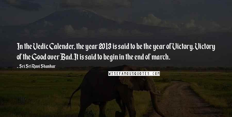 Sri Sri Ravi Shankar Quotes: In the Vedic Calender, the year 2013 is said to be the year of Victory. Victory of the Good over Bad.It is said to begin in the end of march.