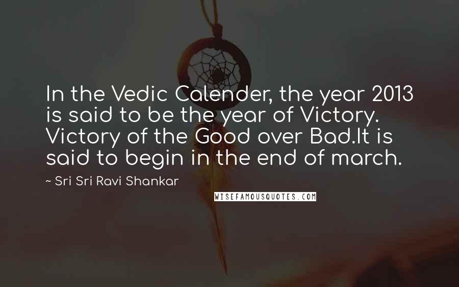 Sri Sri Ravi Shankar Quotes: In the Vedic Calender, the year 2013 is said to be the year of Victory. Victory of the Good over Bad.It is said to begin in the end of march.