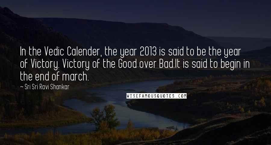 Sri Sri Ravi Shankar Quotes: In the Vedic Calender, the year 2013 is said to be the year of Victory. Victory of the Good over Bad.It is said to begin in the end of march.