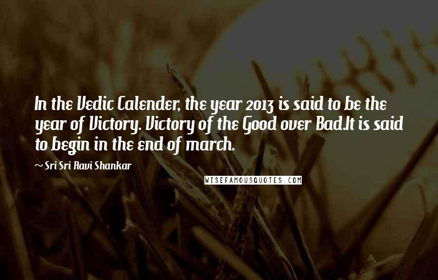 Sri Sri Ravi Shankar Quotes: In the Vedic Calender, the year 2013 is said to be the year of Victory. Victory of the Good over Bad.It is said to begin in the end of march.