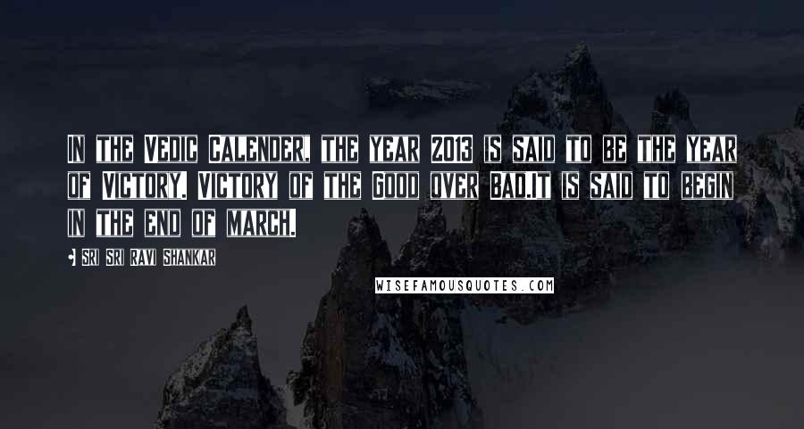 Sri Sri Ravi Shankar Quotes: In the Vedic Calender, the year 2013 is said to be the year of Victory. Victory of the Good over Bad.It is said to begin in the end of march.