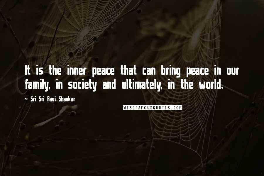 Sri Sri Ravi Shankar Quotes: It is the inner peace that can bring peace in our family, in society and ultimately, in the world.