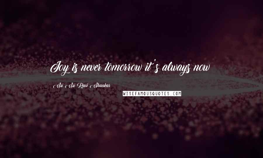 Sri Sri Ravi Shankar Quotes: Joy is never tomorrow it's always now!