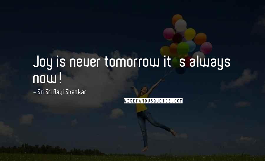 Sri Sri Ravi Shankar Quotes: Joy is never tomorrow it's always now!