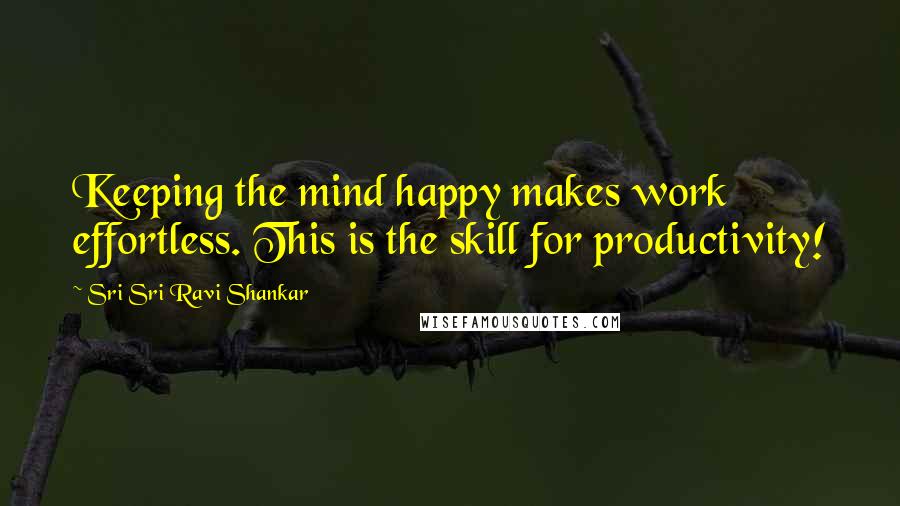 Sri Sri Ravi Shankar Quotes: Keeping the mind happy makes work effortless. This is the skill for productivity!