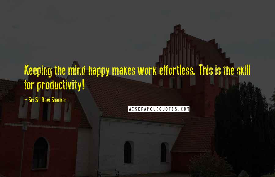 Sri Sri Ravi Shankar Quotes: Keeping the mind happy makes work effortless. This is the skill for productivity!