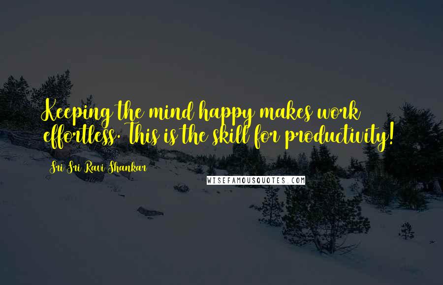 Sri Sri Ravi Shankar Quotes: Keeping the mind happy makes work effortless. This is the skill for productivity!