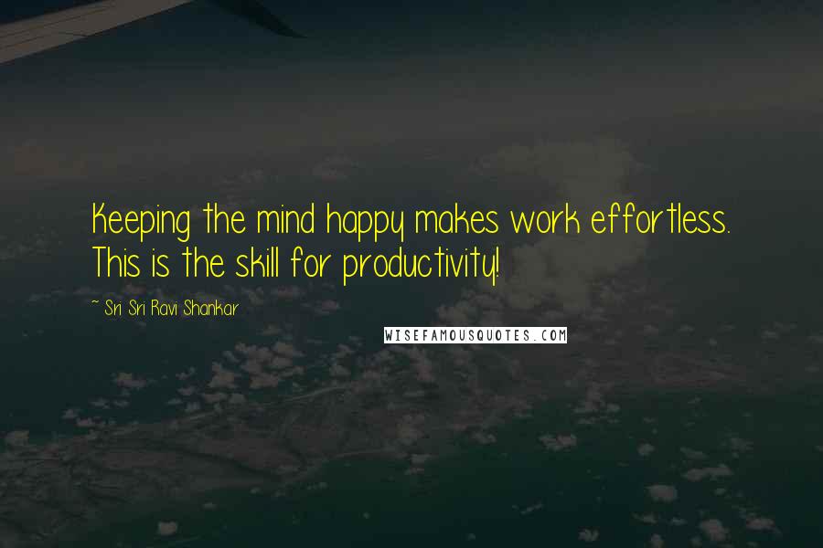 Sri Sri Ravi Shankar Quotes: Keeping the mind happy makes work effortless. This is the skill for productivity!