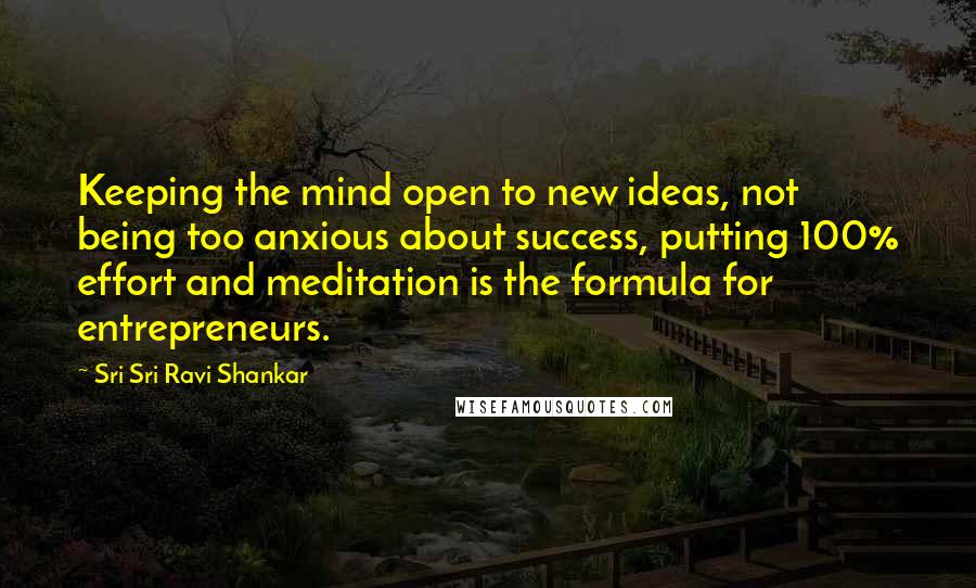 Sri Sri Ravi Shankar Quotes: Keeping the mind open to new ideas, not being too anxious about success, putting 100% effort and meditation is the formula for entrepreneurs.